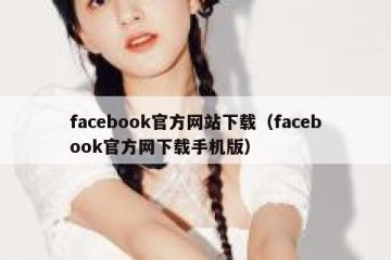 facebook官方网站下载（facebook官方网下载手机版）