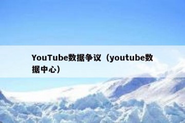 YouTube数据争议（youtube数据中心）