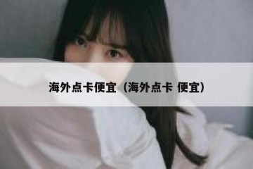 海外点卡便宜（海外点卡 便宜）