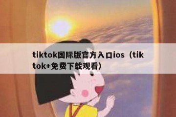 tiktok国际版官方入口ios（tiktok+免费下载观看）
