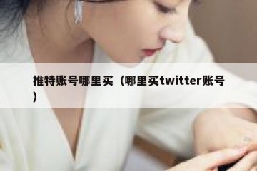 推特账号哪里买（哪里买twitter账号）