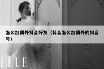 怎么加国外抖音好友（抖音怎么加国外的抖音号）