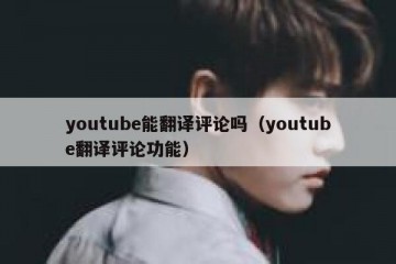 youtube能翻译评论吗（youtube翻译评论功能）