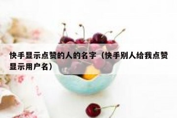 快手显示点赞的人的名字（快手别人给我点赞显示用户名）