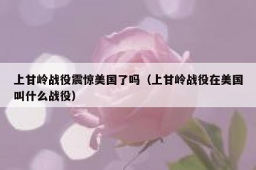 上甘岭战役震惊美国了吗（上甘岭战役在美国叫什么战役）