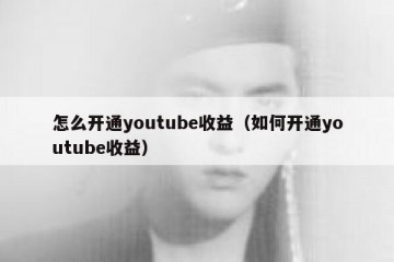 怎么开通youtube收益（如何开通youtube收益）