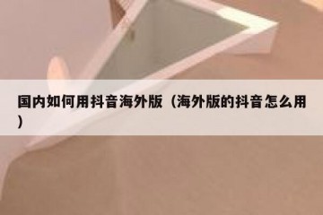 国内如何用抖音海外版（海外版的抖音怎么用）