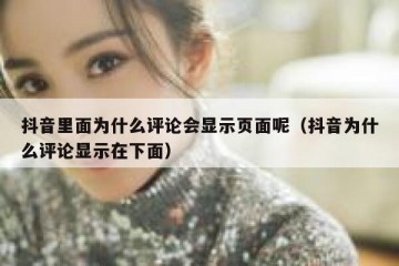 抖音里面为什么评论会显示页面呢（抖音为什么评论显示在下面）