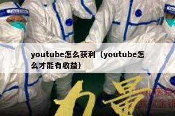 youtube怎么获利（youtube怎么才能有收益）