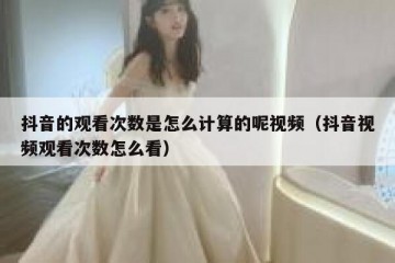 抖音的观看次数是怎么计算的呢视频（抖音视频观看次数怎么看）