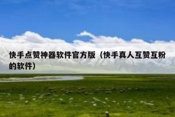 快手点赞神器软件官方版（快手真人互赞互粉的软件）