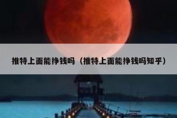 推特上面能挣钱吗（推特上面能挣钱吗知乎）