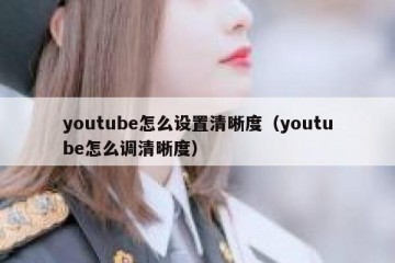 youtube怎么设置清晰度（youtube怎么调清晰度）