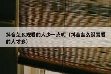 抖音怎么观看的人少一点呢（抖音怎么设置看的人才多）