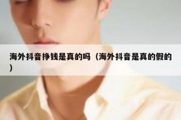 海外抖音挣钱是真的吗（海外抖音是真的假的）