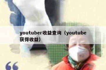youtuber收益查询（youtube获得收益）