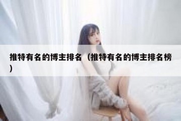 推特有名的博主排名（推特有名的博主排名榜）