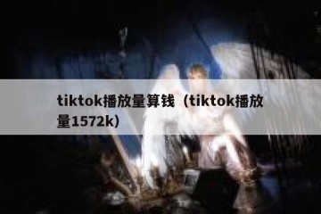 tiktok播放量算钱（tiktok播放量1572k）