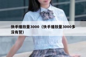 快手播放量3000（快手播放量3000多没有赞）
