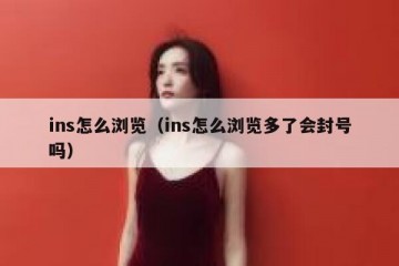 ins怎么浏览（ins怎么浏览多了会封号吗）