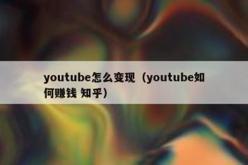 youtube怎么变现（youtube如何赚钱 知乎）
