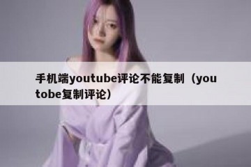 手机端youtube评论不能复制（youtobe复制评论）