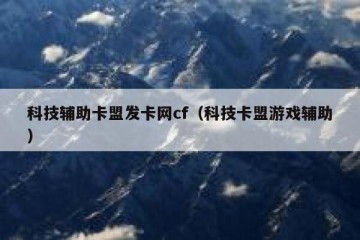 科技辅助卡盟发卡网cf（科技卡盟游戏辅助）