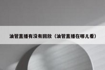 油管直播有没有回放（油管直播在哪儿看）