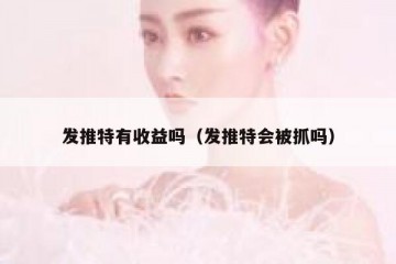 发推特有收益吗（发推特会被抓吗）