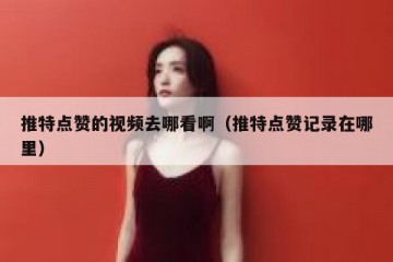 推特点赞的视频去哪看啊（推特点赞记录在哪里）
