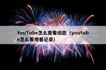 YouTube怎么查看动态（youtube怎么看观看记录）