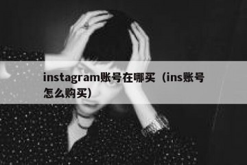 instagram账号在哪买（ins账号怎么购买）