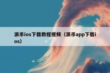 派币ios下载教程视频（派币app下载ios）
