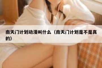 南天门计划动漫叫什么（南天门计划是不是真的）