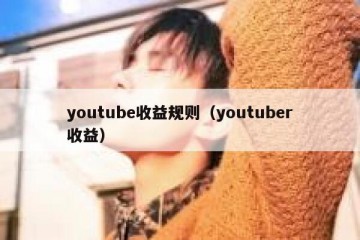 youtube收益规则（youtuber收益）