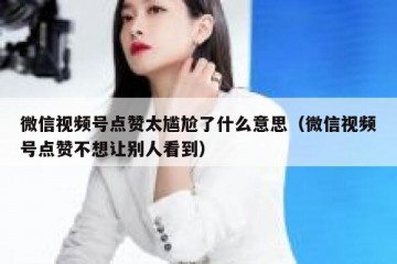 微信视频号点赞太尴尬了什么意思（微信视频号点赞不想让别人看到）