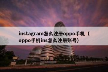 instagram怎么注册oppo手机（oppo手机ins怎么注册账号）
