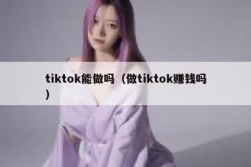 tiktok能做吗（做tiktok赚钱吗）