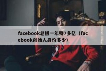 facebook老板一年赚7多亿（facebook创始人身价多少）