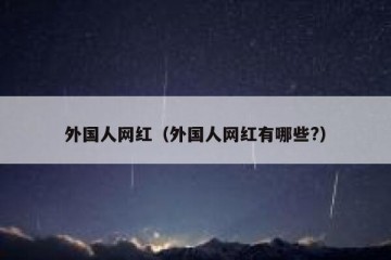 外国人网红（外国人网红有哪些?）