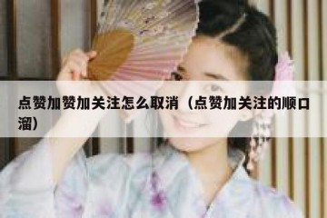 点赞加赞加关注怎么取消（点赞加关注的顺口溜）