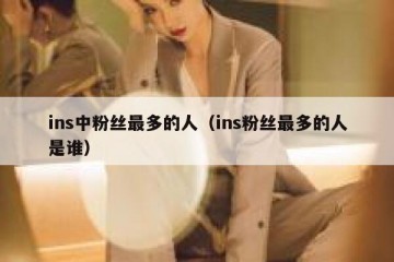 ins中粉丝最多的人（ins粉丝最多的人是谁）