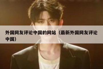 外国网友评论中国的网站（最新外国网友评论中国）