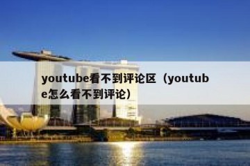 youtube看不到评论区（youtube怎么看不到评论）