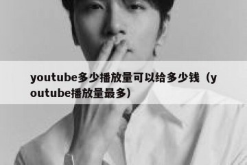 youtube多少播放量可以给多少钱（youtube播放量最多）