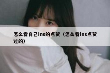 怎么看自己ins的点赞（怎么看ins点赞过的）