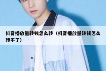 抖音播放量转钱怎么转（抖音播放量转钱怎么转不了）