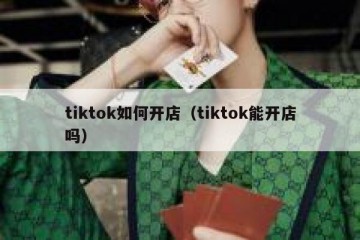 tiktok如何开店（tiktok能开店吗）