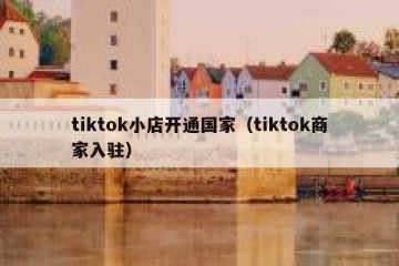 tiktok小店开通国家（tiktok商家入驻）