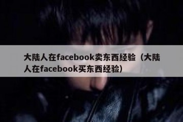 大陆人在facebook卖东西经验（大陆人在facebook买东西经验）